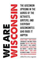 We Are Wisconsin: The Wisconsin Uprising in the Words of the Activists, Writers, and Everyday Wisconsinites Who Made It Happen 1934690481 Book Cover