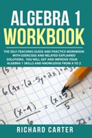 Algebra 1 Workbook: The Self-Teaching Guide and Practice Workbook with Exercises and Related Explained Solution. You Will Get and Improve Your Algebra 1 Skills and Knowledge from A to Z 1790340098 Book Cover