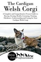 The Cardigan Welsh Corgi: A Complete and Comprehensive Owners Guide To: Buying, Owning, Health, Grooming, Training, Obedience, Understanding and Caring for Your Cardigan Welsh Corgi 1540806537 Book Cover