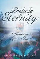 Prelude to Eternity: A Journey to Beyond Death 1462405835 Book Cover