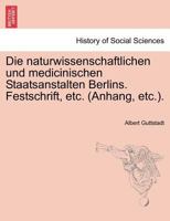 Die naturwissenschaftlichen und medicinischen Staatsanstalten Berlins. Festschrift, etc. (Anhang, etc.). 1241413762 Book Cover