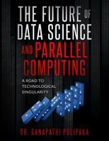 The Future of Data Science and Parallel Computing : A Road to Technological Singularity 1721132910 Book Cover