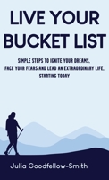 Live Your Bucket List: Simple Steps to Ignite Your Dreams, Face Your Fears and Lead an Extraordinary Life, Starting Today 0859560732 Book Cover