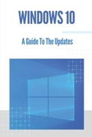 Windows 10: A Guide To The Updates: Microsoft Windows 10 B099C3FT3Z Book Cover