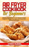 Air Fryer Cookbook for Beginners: Delicious, Quick & Easy Air Fryer Recipes for Smart People on a Budget. Fry, Bake, Grill & Roast Most Wanted Family Meals 1914203275 Book Cover