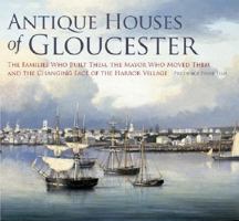 Antique Houses of Gloucester: The Families Who Built Them, the Mayor Who Moved Them and the Changing Face of the Harbor Village 159629373X Book Cover