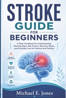 Stroke Guide for Beginners: A Clear Handbook for Understanding Warning Signs, Risk Factors, Recovery Basics, and Everyday Care for Patients and Families B0H5615S5K Book Cover
