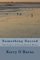 Something Sacred: The Legacy of Fixing Broken Wings 1519275757 Book Cover
