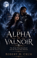 THE ALPHA OF VALNOIR: The Bride They Sacrificed and the Secret They Buried B0H4PRXPFZ Book Cover