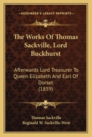 The Works Of Thomas Sackville, Lord Buckhurst: Afterwards Lord Treasurer To Queen Elizabeth And Earl Of Dorset 0548313768 Book Cover