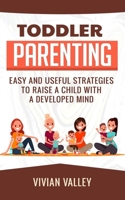 Toddler Parenting: Easy and Useful Strategies To Raise A Child With A Developed Mind B086PRKDX3 Book Cover