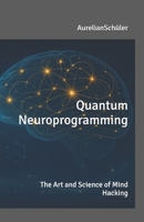 Quantum Neuroprogramming: - The Art and Science of Mind Hacking - B0FRYFP2CK Book Cover