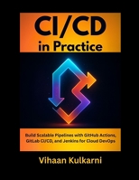 CI/CD in Practice: Build Scalable Pipelines with GitHub Actions, GitLab CI/CD, and Jenkins for Cloud DevOps B0FT261PS5 Book Cover