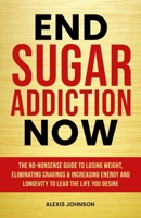 End Sugar Addiction Now: The No-nonsense Guide to Losing Weight, Eliminating Cravings and Increasing Energy and Longevity to Lead the Life You Desire 1068840900 Book Cover