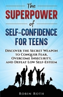 The Superpower of Self-Confidence for Teens: Discover the Secret Weapon to Conquer Fear, Overcome Insecurity, and Defeat Low Self-Esteem B0DQF8FBMX Book Cover