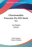 Chrestomathie Francaise Du XIX Siecle V2: Les Poetes (1914) 1168166381 Book Cover
