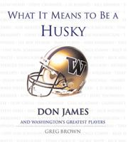 What It Means to Be a Husky: Don James and Washington's Greatest Players 1572438061 Book Cover