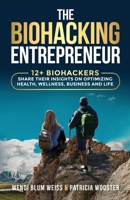 The Biohacking Entrepreneur: 12+ Biohackers Share Their Insights on Optimizing Health, Wellness, Business and Life B0F329X3W7 Book Cover