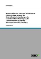 Wissenschaft und koloniale Interessen im Kaiserreich. Das Kolonialinstitut Hamburg und die Entstehungsgeschichte der Islamwissenschaft in Hamburg 3638918572 Book Cover