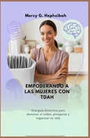 EMPODERANDO A LAS MUJERES CON TDAH: Una guía femenina para dominar el orden, prosperar y organizar su vida (Spanish Edition) B0FLXRMPRR Book Cover