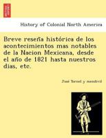 Breve reseña histórica de los acontecimientos mas notables de la Nacion Mexicana, desde el año de 1821 hasta nuestros dias, etc. 1249024307 Book Cover