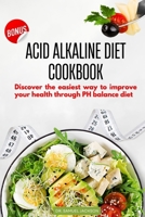 ACID ALKALINE DIET COOKBOOK: DISCOVER THE EASIEST WAY TO IMPROVE YOUR HEALTH THROUGH PH BALANCE DIET B0C2ST1BCW Book Cover