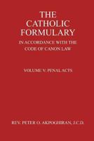 The Catholic Formulary in Accordance with the Code of Canon Law: Volume 5: Penal Acts 1503398137 Book Cover