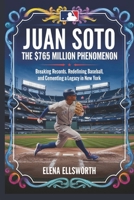 Juan Soto: The $765 Million Phenomenon: Breaking Records, Redefining Baseball, and Cementing a Legacy in New York B0DPYLGXPT Book Cover
