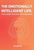 The Emotionally Intelligent Life: Your Journey from Reactive to Responsive B0FRFV7GZD Book Cover