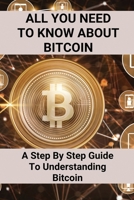 All You Need To Know About Bitcoin: A Step By Step Guide To Understanding Bitcoin: Cryptocurrency Bitcoin B095GQG583 Book Cover