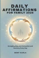 DAILY AFFIRMATIONS FOR FAMILY 2026: Strengthening Love Connection and Harmony Every Day B0G4GKSM2V Book Cover