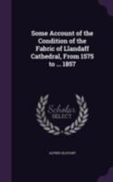 Some Account of the Condition of the Fabric of Llandaff Cathedral, from 1575 to ... 1857 137753765X Book Cover