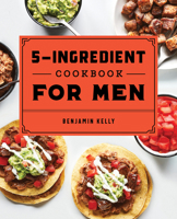 The 5-Ingredient Cookbook for Men: 115 Recipes for Men with Big Appetites and Little Time 1648760783 Book Cover