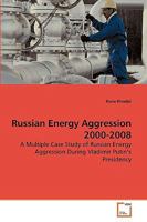 Russian Energy Aggression 2000-2008: A Multiple Case Study of Russian Energy Aggression During Vladimir Putin?s Presidency 3639244648 Book Cover