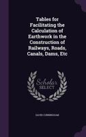 Tables for Facilitating the Calculation of Earthwork in the Construction of Railways, Roads, Canals, Dams, Etc 1357048823 Book Cover