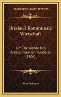 Breslau's Kommunale Wirtschaft: Um Die Wende Des Achtzehnten Jahrhunderts (1906) 1160330662 Book Cover