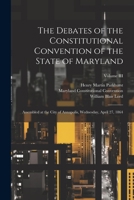 The Debates of the Constitutional Convention of the State of Maryland: Assembled at the City of Annapolis, Wednesday, April 27, 1864; Volume III 1021891452 Book Cover