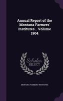 Annual Report of the Montana Farmers' Institutes .. Volume 1904 1149275421 Book Cover