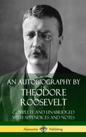 An Autobiography by Theodore Roosevelt: Complete and Unabridged with Appendices and Notes 1387767216 Book Cover
