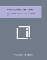 Wine, Women and Toros: The Fiesta de Toros in the Culture of Spain 1014714311 Book Cover