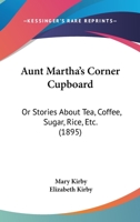 Aunt Martha's Corner Cupboard: Stories about Tea, Coffee, Sugar, Rice, Etc. 1104620073 Book Cover
