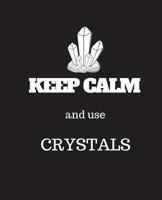 Keep Calm and use Crystals: Collect rock day gift,christmas gift, thanksgiving day Gift Idea For Crystal Lovers, 120 Pages Notebook 1726249158 Book Cover