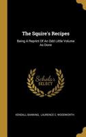 The Squire's Recipes: Being A Reprint Of An Odd Little Volume As Done 1011199882 Book Cover