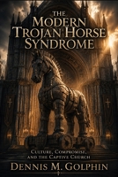 The Modern Trojan Horse Syndrome: Culture, Compromise, and the Captive Church (The Trojan Horse Syndrome Series) B0HJSXTFN2 Book Cover