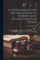 La Responsabilité Des Accidents Dont Les Ouvriers Sont Victimes Dans Leur Travail: Histoire, Jurisprudence Et Doctrine, Bibliographie, Travaux ... La Date Du 24 Mars 1896 1021733164 Book Cover