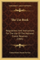 The Use Book: Regulations And Instructions For The Use Of The National Forest Reserves 1163969303 Book Cover