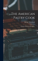 The American Pastry Cook: A Book of Perfected Receipts... B0BPPSKZZF Book Cover