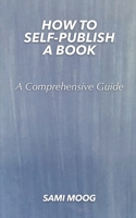 How To Self-Publish A Book: A Comprehensive Guide 0578789086 Book Cover