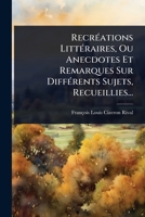 RecrÃ(c)ations LittÃ(c)raires, Ou Anecdotes Et Remarques Sur DiffÃ(c)rents Sujets, Recueillies... (French Edition) 1024921999 Book Cover
