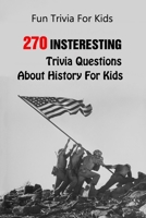 Fun Trivia For Kids: 270 Insteresting Trivia Questions About History For Kids B0948JTH58 Book Cover